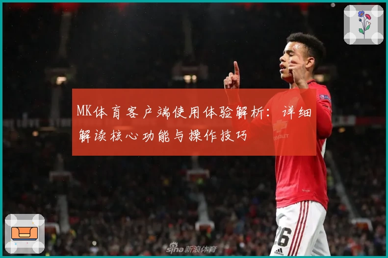 MK体育客户端使用体验解析：详细解读核心功能与操作技巧