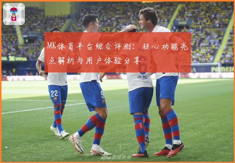 MK体育平台综合评测：核心功能亮点解析与用户体验分享