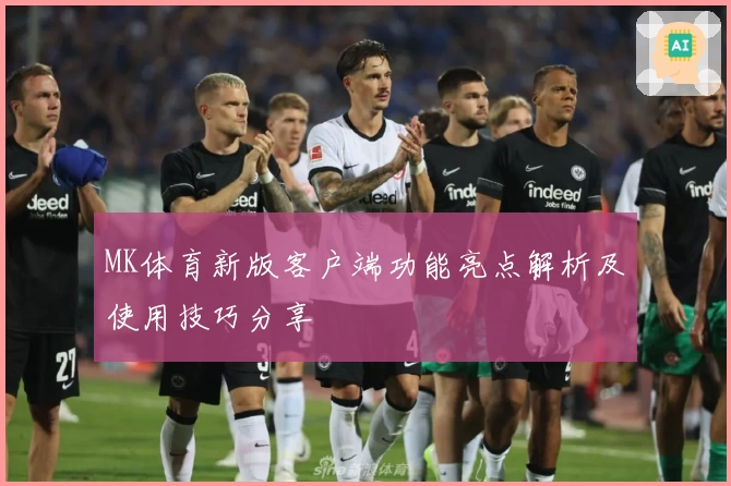 MK体育新版客户端功能亮点解析及使用技巧分享