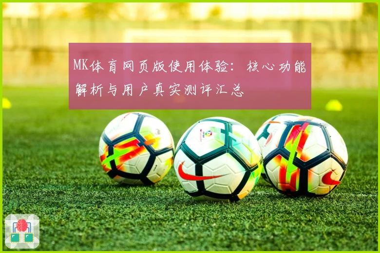 MK体育网页版使用体验：核心功能解析与用户真实测评汇总