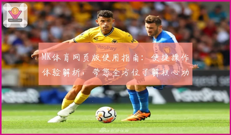 MK体育网页版使用指南：便捷操作体验解析，带您全方位了解核心功能与使用技巧