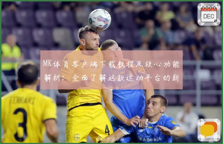 MK体育客户端下载教程及核心功能解析：全面了解这款运动平台的新魅力