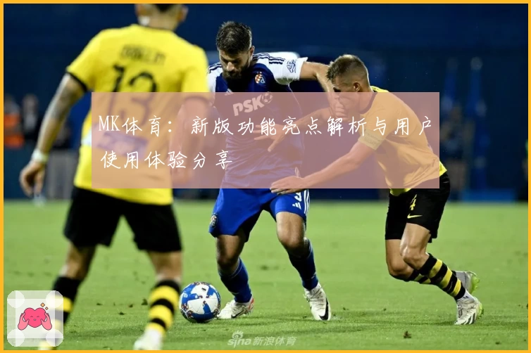 MK体育：新版功能亮点解析与用户使用体验分享