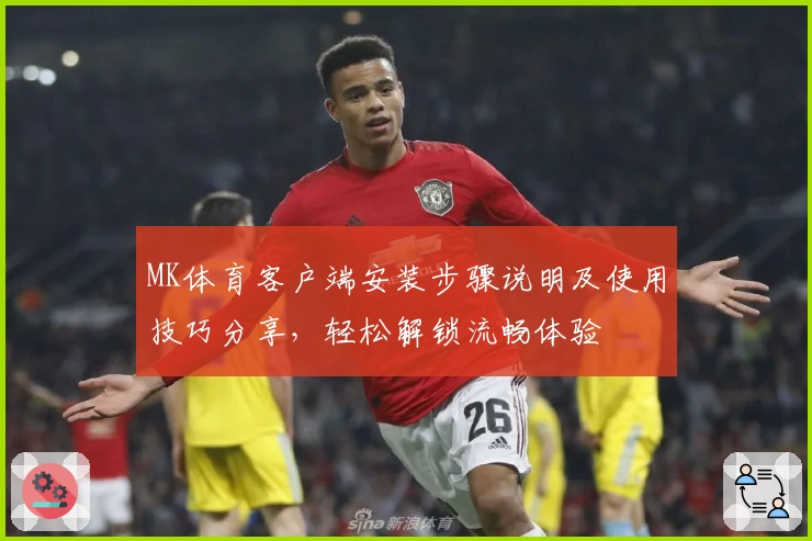 MK体育客户端安装步骤说明及使用技巧分享，轻松解锁流畅体验