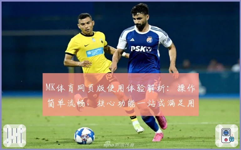 MK体育网页版使用体验解析：操作简单流畅，核心功能一站式满足用户需求