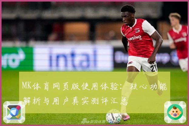 MK体育网页版使用体验：核心功能解析与用户真实测评汇总