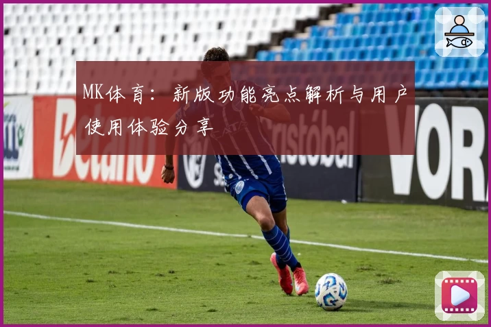 MK体育：新版功能亮点解析与用户使用体验分享