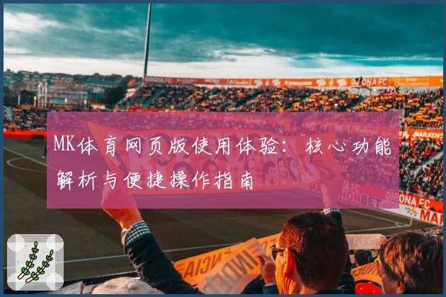 MK体育网页版使用体验：核心功能解析与便捷操作指南