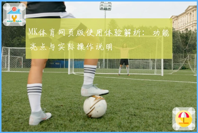 MK体育网页版使用体验解析：功能亮点与实际操作说明