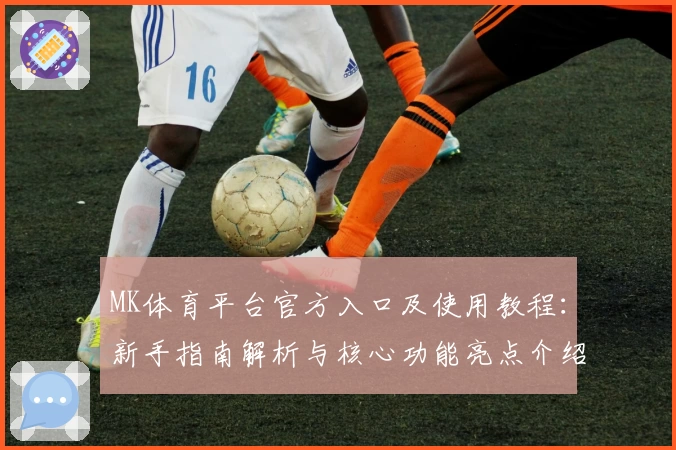 MK体育平台官方入口及使用教程：新手指南解析与核心功能亮点介绍