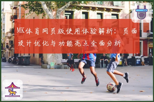 MK体育网页版使用体验解析：页面设计优化与功能亮点全面分析