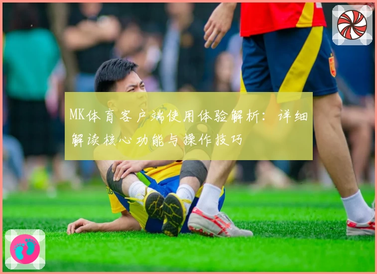 MK体育客户端使用体验解析：详细解读核心功能与操作技巧