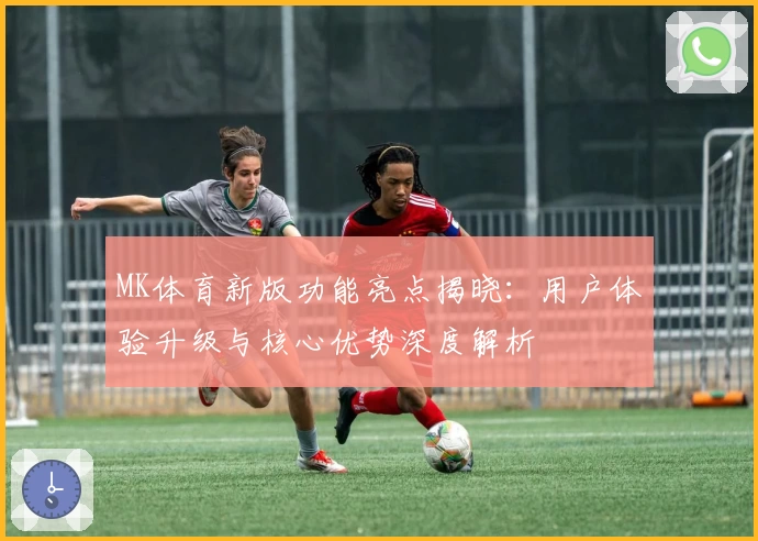 MK体育新版功能亮点揭晓：用户体验升级与核心优势深度解析