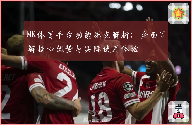 MK体育平台功能亮点解析：全面了解核心优势与实际使用体验